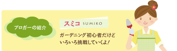 ブロガーの紹介 スミコ ガーデニング初心者いろいろ挑戦していくよ！