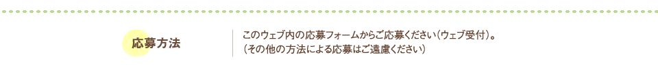 応募方法：このウェブ内に応募フォームからご応募ください(ウェブ受付)｡(その他の方法による応募はご遠慮ください)