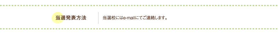 当選発表方法：当選校にはe-mailにてご連絡します。