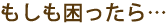 もしも困ったら・・・