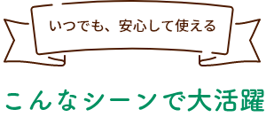 こんなシーンで大活躍