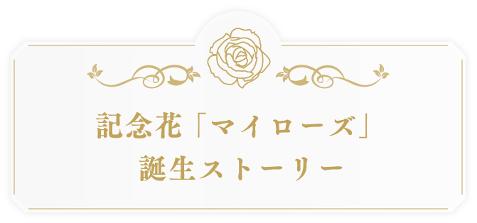 記念花「マイローズ」誕生ストーリー