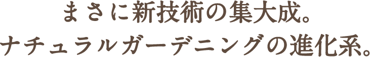 まさに新技術の集大成。ナチュラルガーデニングの進化系。