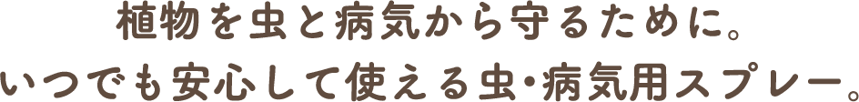 植物を虫と病気から守るために。いつでも安心して使える虫・病気用スプレー。