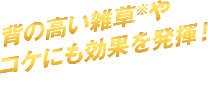背の高い雑草やコケにも効果を発揮！