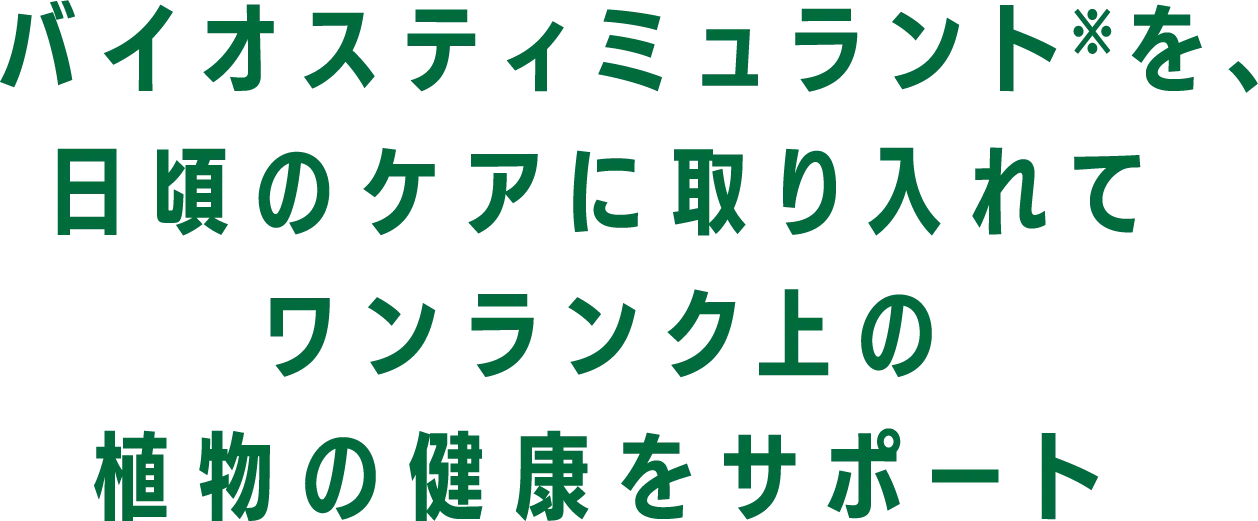 バイオスティミュラント※を、日頃のケアに取り入れてワンランク上の植物の健康をサポート